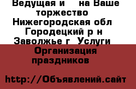 Ведущая и Dj на Ваше торжество - Нижегородская обл., Городецкий р-н, Заволжье г. Услуги » Организация праздников   